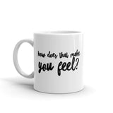 How does that make you feel?  Ceramic Mug