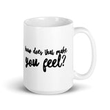 How does that make you feel?  Ceramic Mug